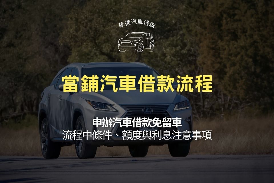 當鋪汽車借款流程:申辦汽車借款免留車流程中條件、額度與利息要注意什麼?