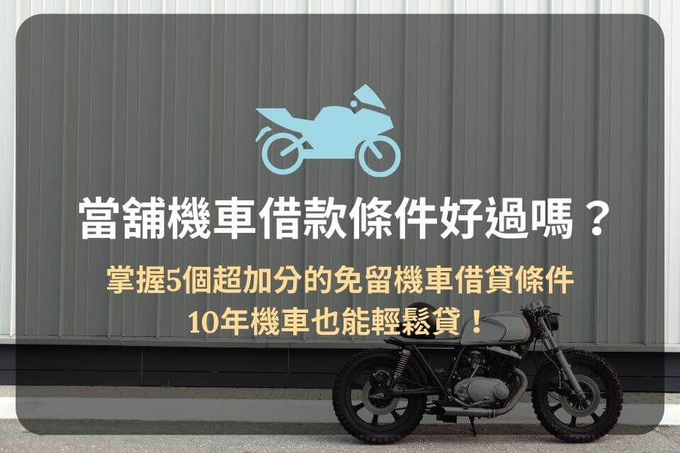 當舖機車借款條件好過嗎？掌握5個超加分的免留機車借貸條件，10年機車也能輕鬆貸！