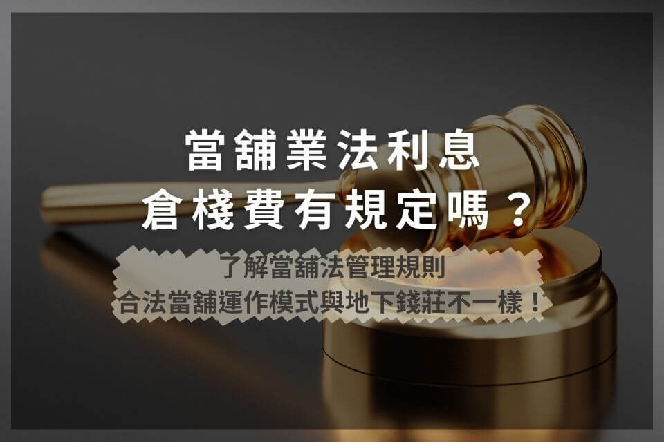 當舖業法利息倉棧費有規定嗎？了解當舖法管理規則，合法當舖運作模式與地下錢莊不一樣！