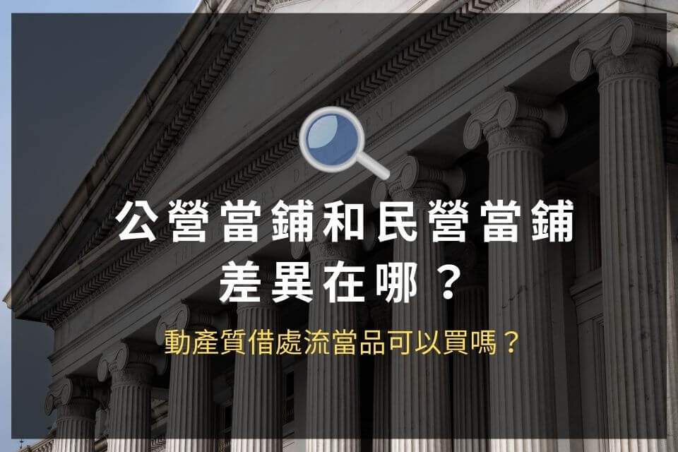 公營當鋪和民營當鋪差異在哪？動產質借處流當品可以買嗎？