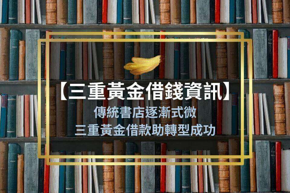 【三重黃金借錢資訊】傳統書店逐漸式微，三重黃金借款助轉型成功