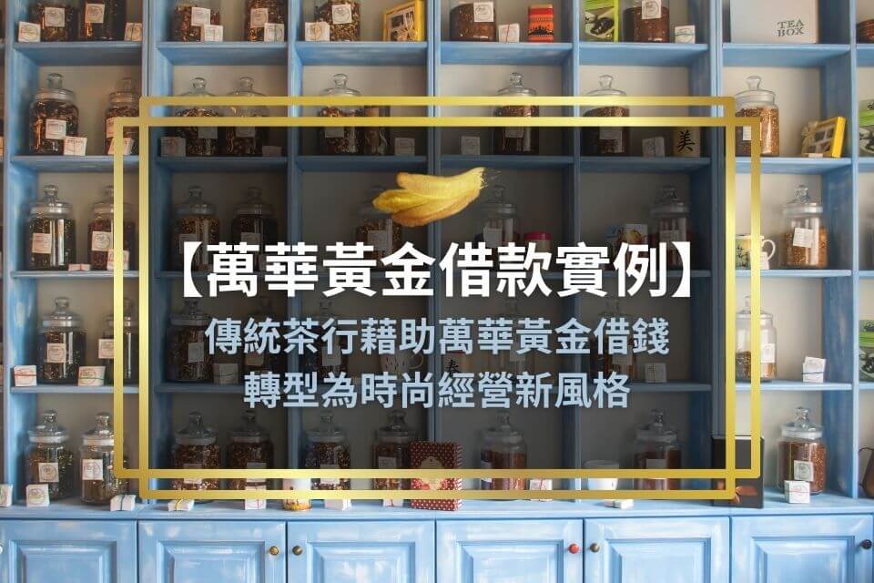 【萬華黃金借款實例】傳統茶行藉助萬華黃金借錢，轉型為時尚經營新風格