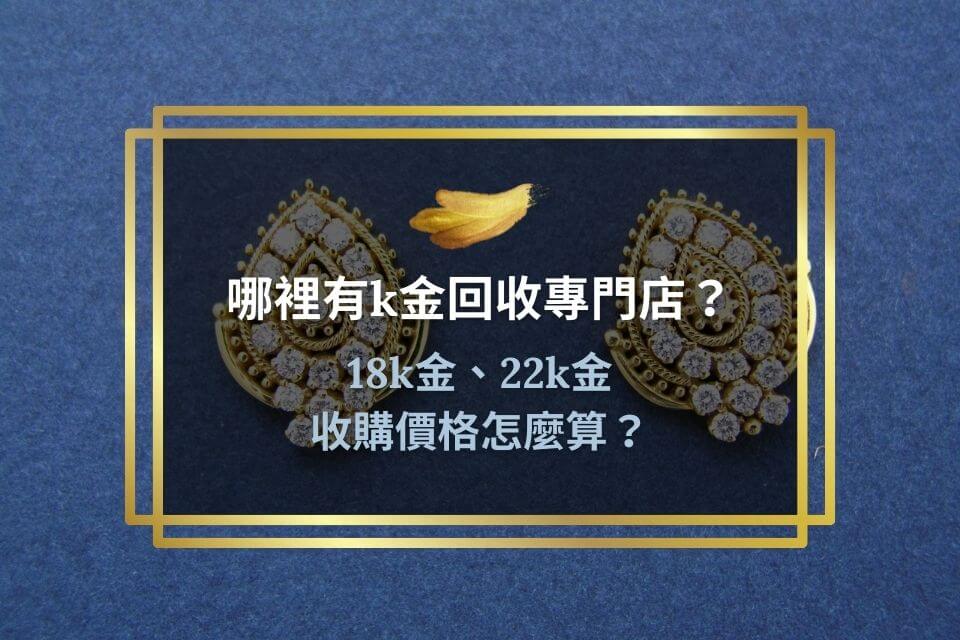 哪裡有k金回收專門店？18k金、22k金收購價格怎麼算？