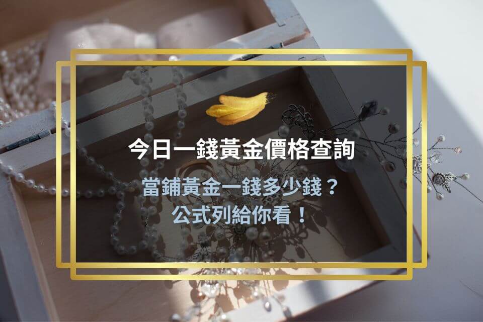 今日一錢黃金價格查詢：當鋪黃金一錢多少錢？公式列給你看！