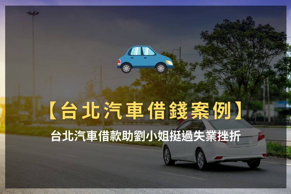 【台北汽車借錢案例】台北汽車借款助劉小姐挺過失業挫折
