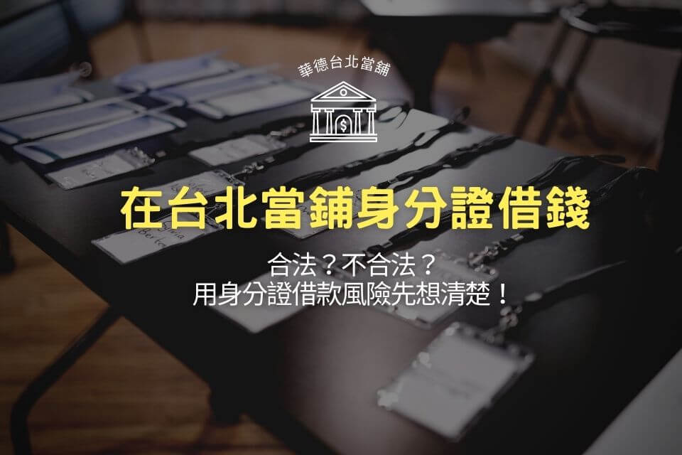 在台北當鋪身分證借錢合法？不合法？用身分證借款風險先想清楚！