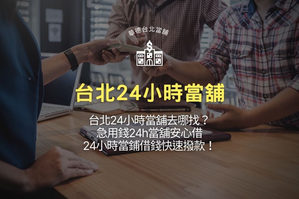 台北24小時當舖去哪找？急用錢24h當舖安心借，24小時當鋪借錢快速撥款！