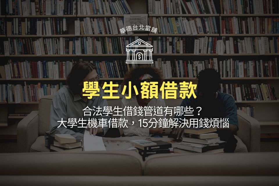 學生小額借款、合法學生借錢管道有哪些？大學生機車借款，15分鐘解決用錢煩惱