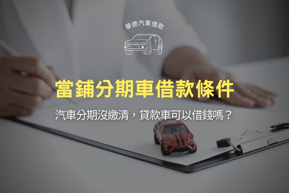 當鋪分期車借款條件嚴格嗎？汽車分期沒繳清，貸款車可以借錢嗎？