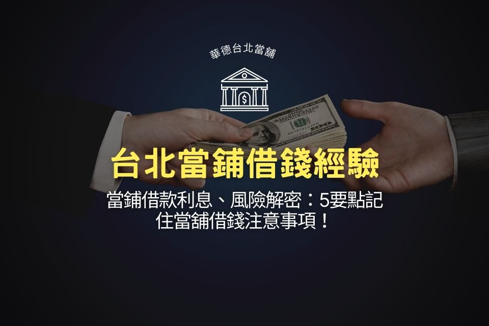 台北當鋪借錢經驗PTT分享，當鋪借款利息、風險解密：5要點記住當舖借錢注意事項！