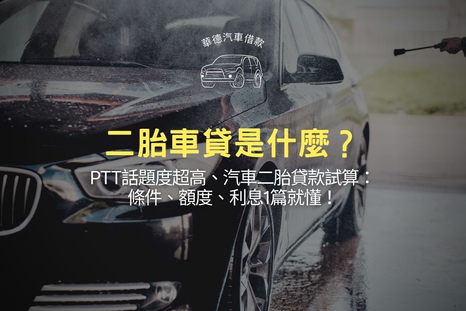 二胎車貸是什麼？PTT話題度超高、汽車二胎貸款試算：條件、額度、利息1篇就懂！