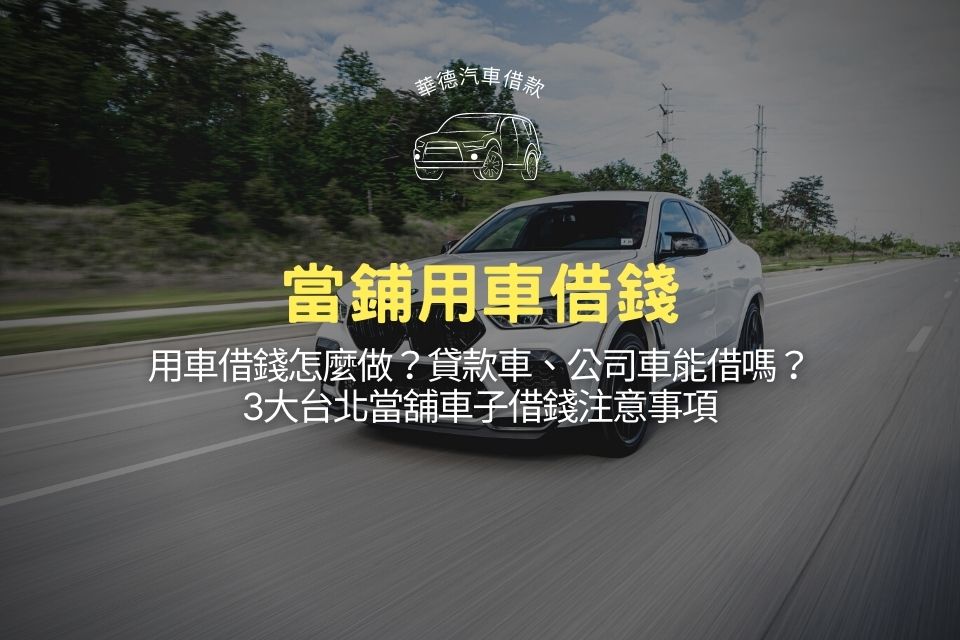 用車借錢怎麼做？貸款車、公司車能借嗎？3大台北當舖車子借錢注意事項