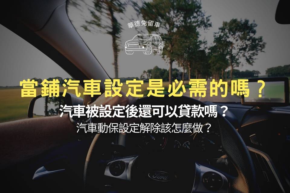 當鋪汽車設定是必需的嗎？汽車被設定後還可以貸款嗎？汽車動保設定解除該怎麼做？