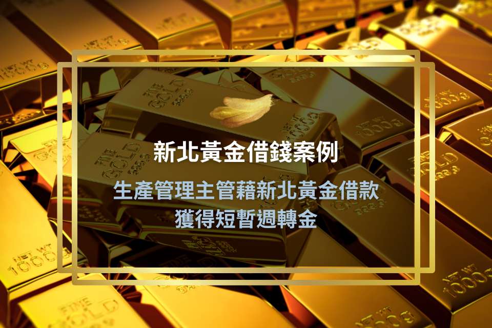 【新北黃金借錢案例】生產管理主管藉新北黃金借款，獲得短暫週轉金