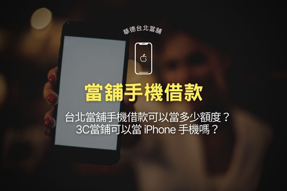 台北當舖手機借款可以當多少額度？3C當鋪可以當iPhone手機嗎？