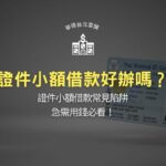 證件小額借款好辦嗎？證件小額借款常見陷阱，急需用錢必看！