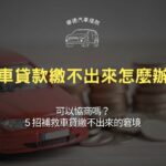 汽車貸款繳不出來怎麼辦?可以協商嗎?5招補救車貸繳不出來的窘境