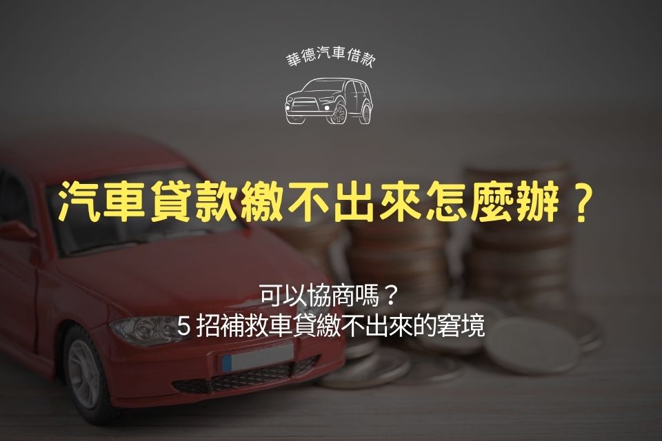 汽車貸款繳不出來怎麼辦?可以協商嗎?5招補救車貸繳不出來的窘境