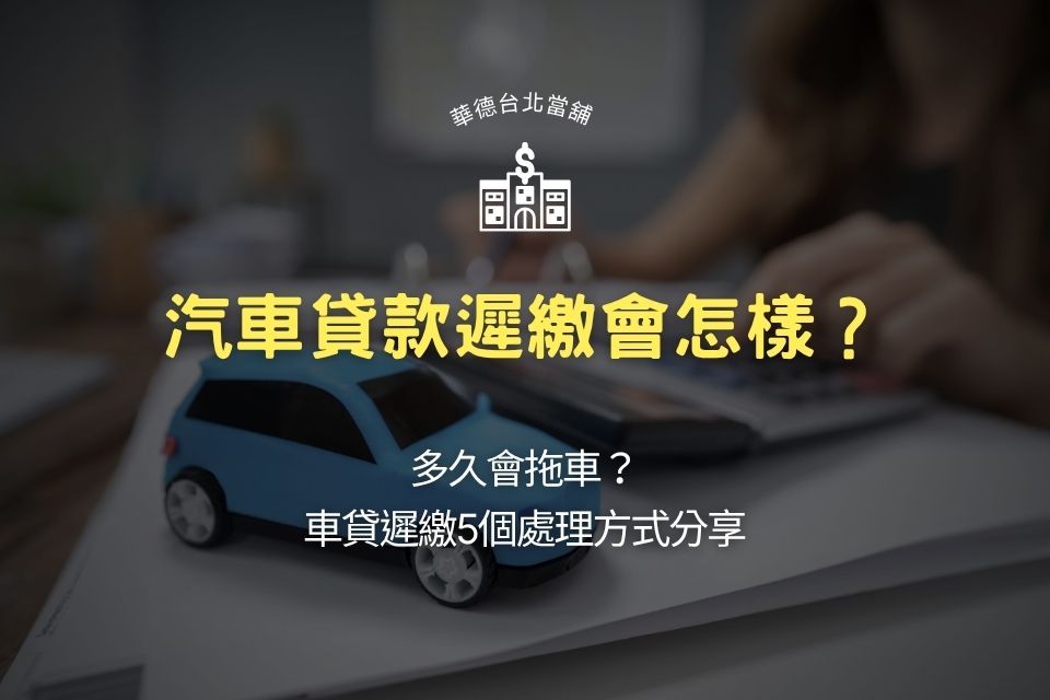 汽車貸款遲繳會怎樣?多久會拖車?車貸遲繳5個處理方式分享