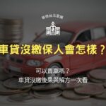 車貸沒繳保人會怎樣？可以賣車嗎？車貸沒繳後果與解方一次看
