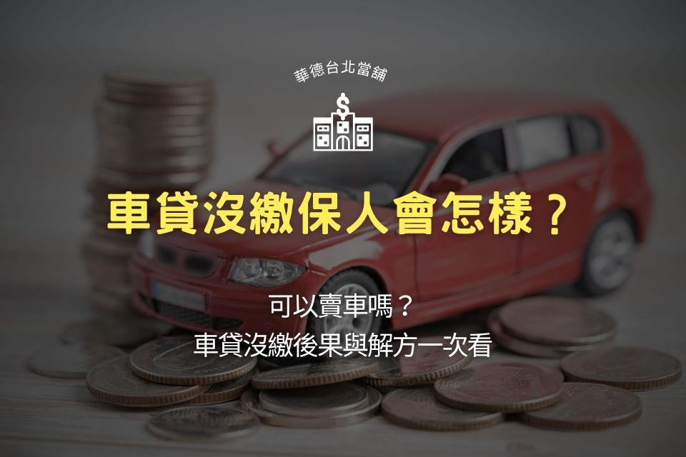 車貸沒繳保人會怎樣?可以賣車嗎?車貸沒繳後果與解方一次看