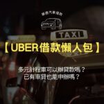 【Uber借款懶人包】多元計程車可以辦貸款嗎？已有車貸也能申辦嗎？